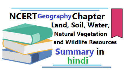 Land, Soil, Water, Natural Vegetation and Wildlife Resources Summary in hindi